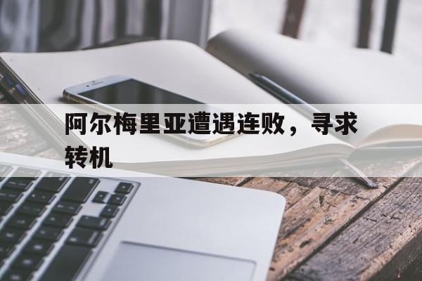 关于阿尔梅里亚遭遇连败，寻求转机的信息