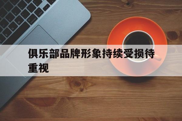 俱乐部品牌形象持续受损待重视 俱乐部品牌形象持续受损待重视
